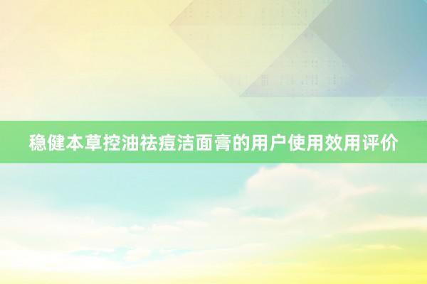 稳健本草控油祛痘洁面膏的用户使用效用评价